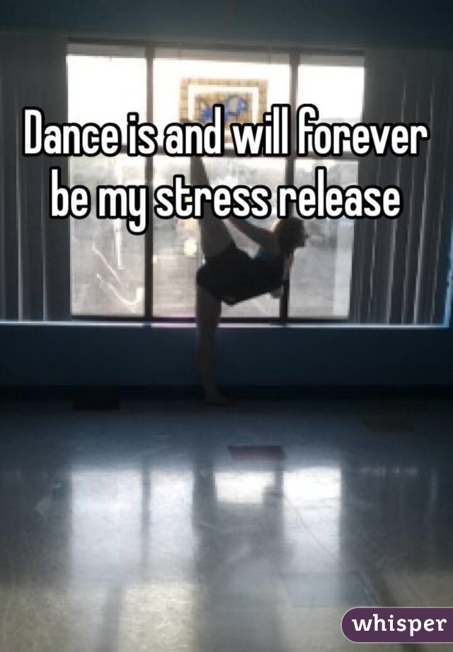 Dance is and will forever be my stress release 