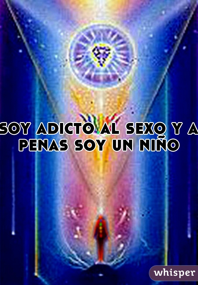 soy adicto al sexo y a penas soy un niño 