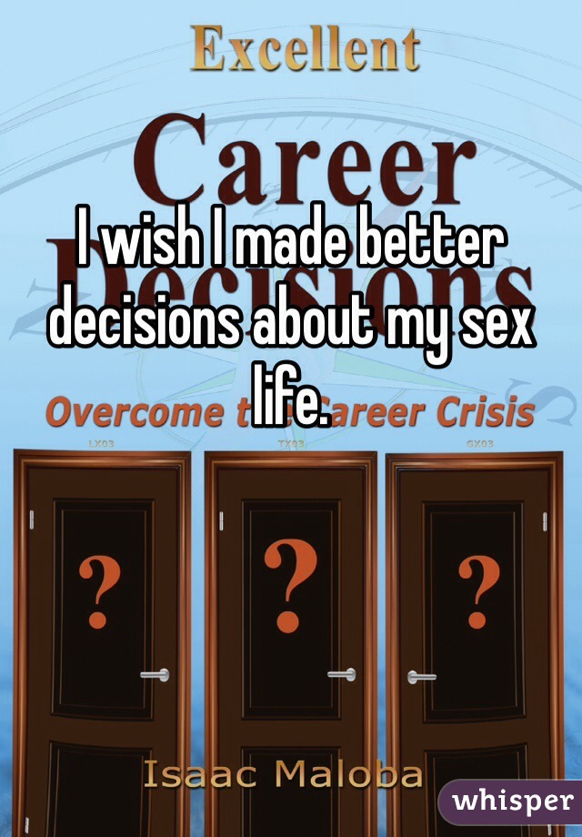 I wish I made better decisions about my sex life.