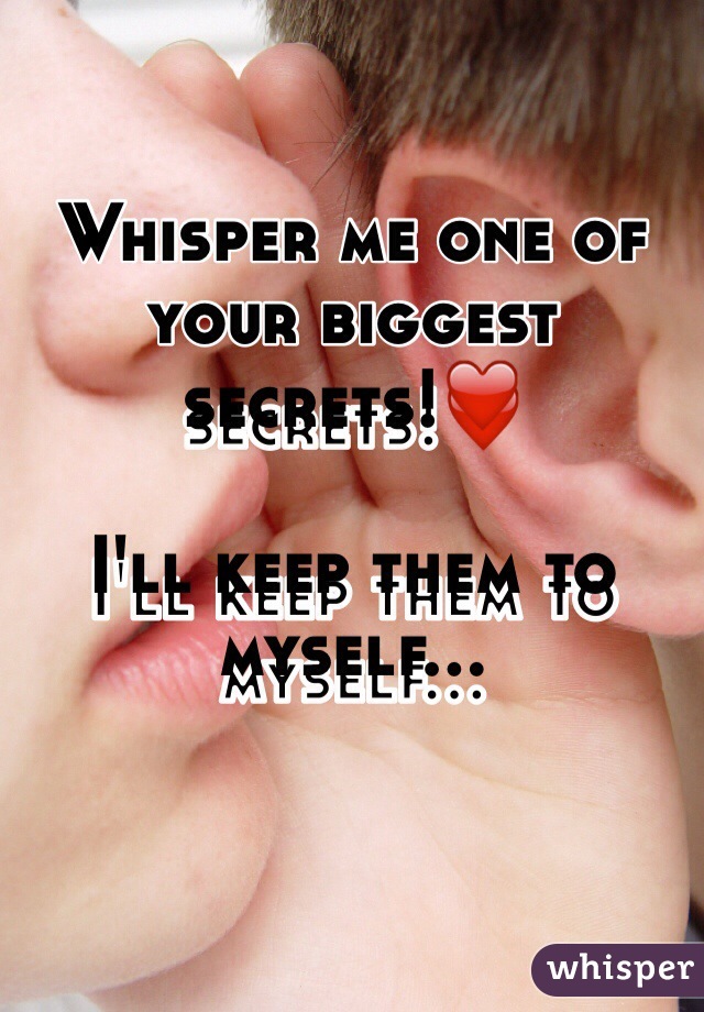 Whisper me one of your biggest secrets!❤️

I'll keep them to myself... 