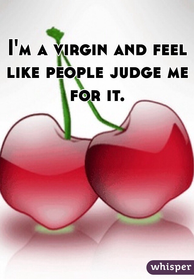 I'm a virgin and feel like people judge me for it. 