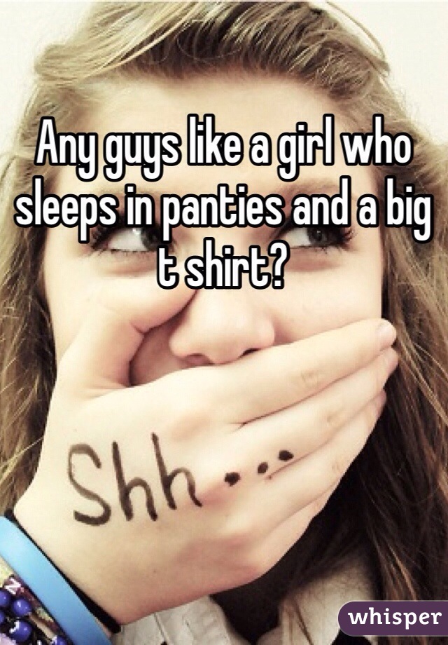 Any guys like a girl who sleeps in panties and a big t shirt?