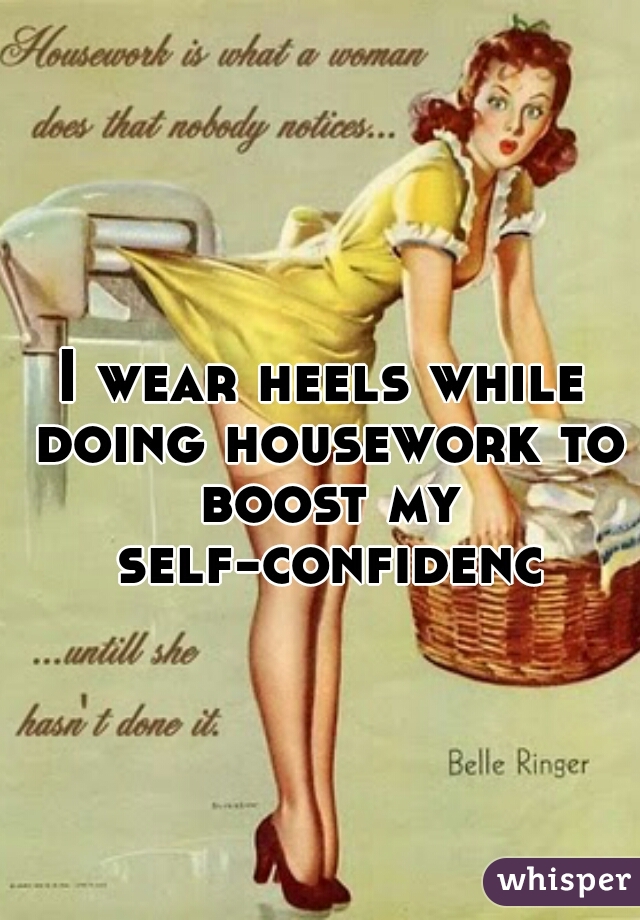 I wear heels while doing housework to boost my self-confidence