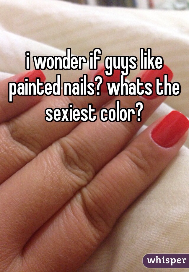 i wonder if guys like painted nails? whats the sexiest color?