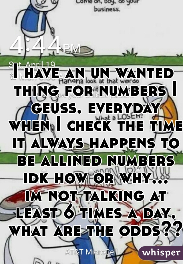 I have an un wanted thing for numbers I geuss. everyday when I check the time it always happens to be allined numbers idk how or why... im not talking at least 6 times a day. what are the odds?? 