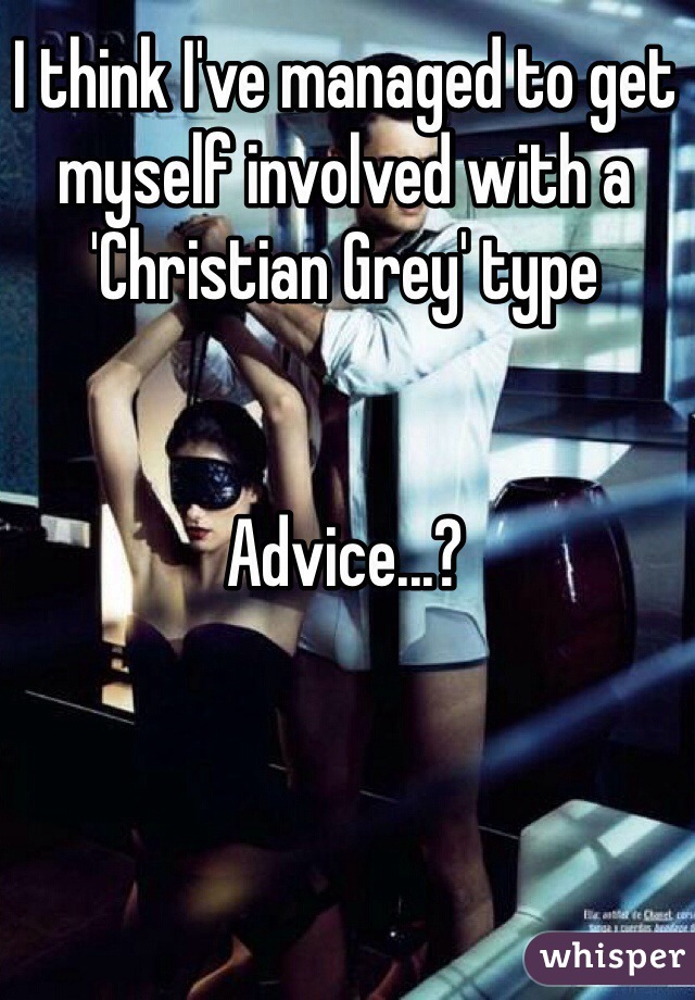 I think I've managed to get myself involved with a 'Christian Grey' type


Advice...?