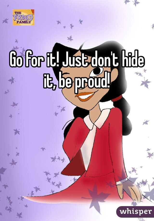 Go for it! Just don't hide it, be proud! 