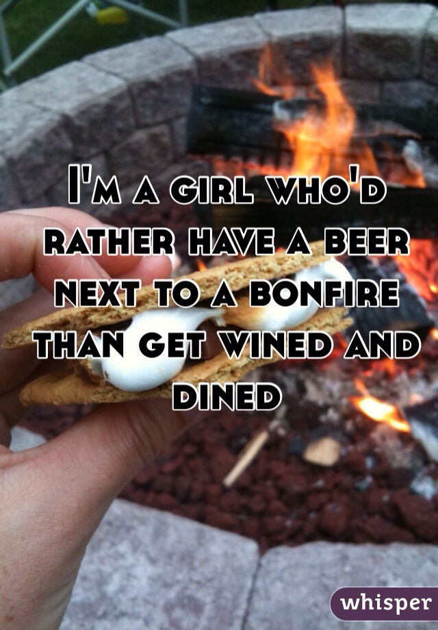 I'm a girl who'd rather have a beer next to a bonfire than get wined and dined