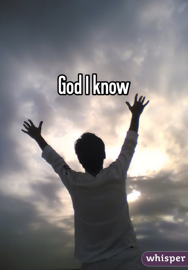 God I know