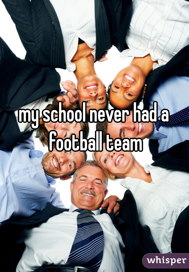 my school never had a football team