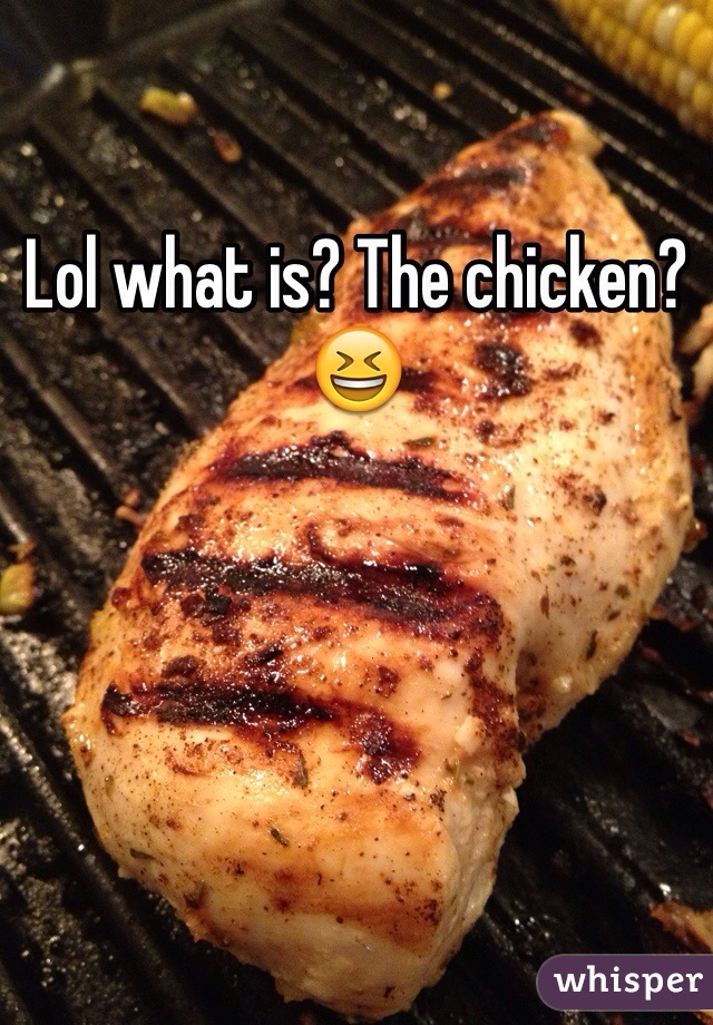 Lol what is? The chicken? 😆