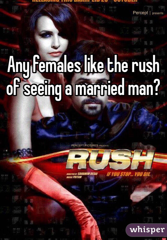 Any females like the rush of seeing a married man?