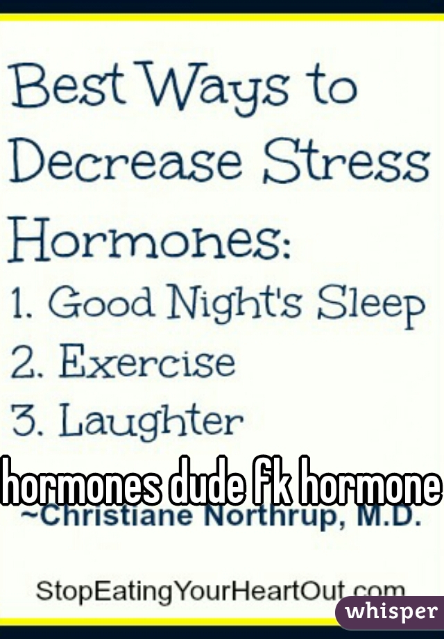 hormones dude fk hormones