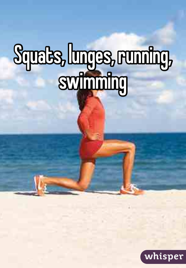 Squats, lunges, running, swimming