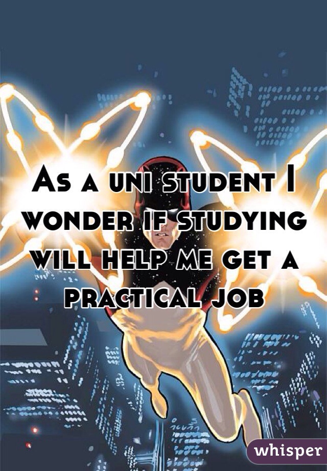 As a uni student I wonder if studying will help me get a practical job 