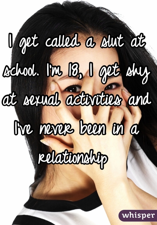 I get called a slut at school. I'm 18, I get shy at sexual activities and I've never been in a relationship 