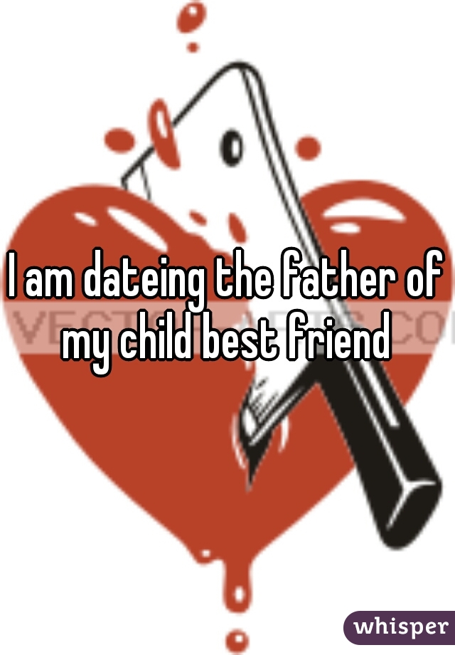 I am dateing the father of my child best friend 