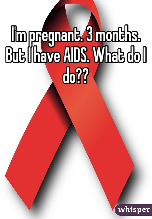 I'm pregnant. 3 months. But I have AIDS. What do I do??