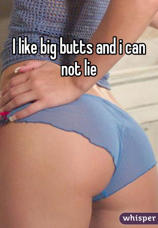 I like big butts and i can not lie