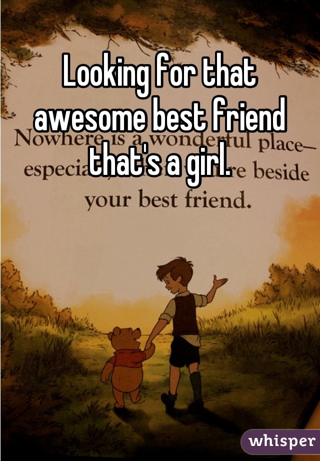 Looking for that awesome best friend that's a girl.