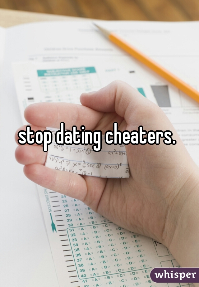 stop dating cheaters. 