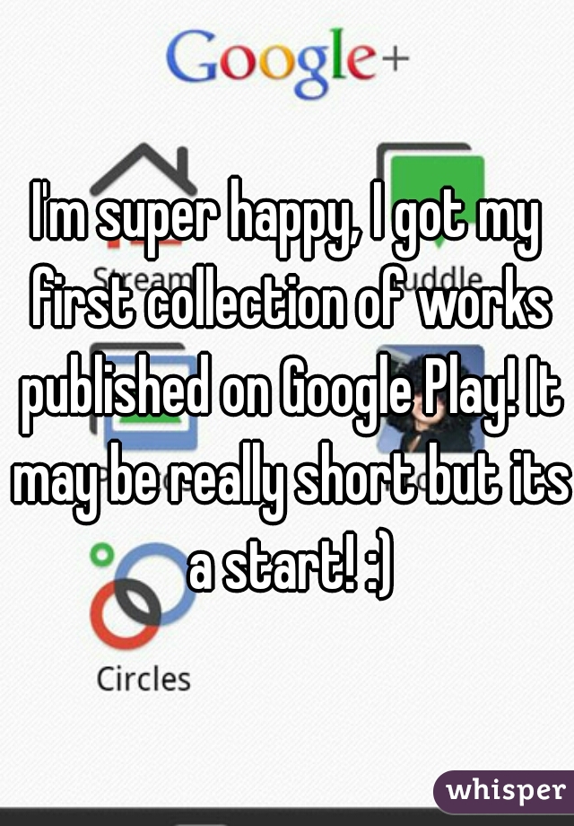 I'm super happy, I got my first collection of works published on Google Play! It may be really short but its a start! :)