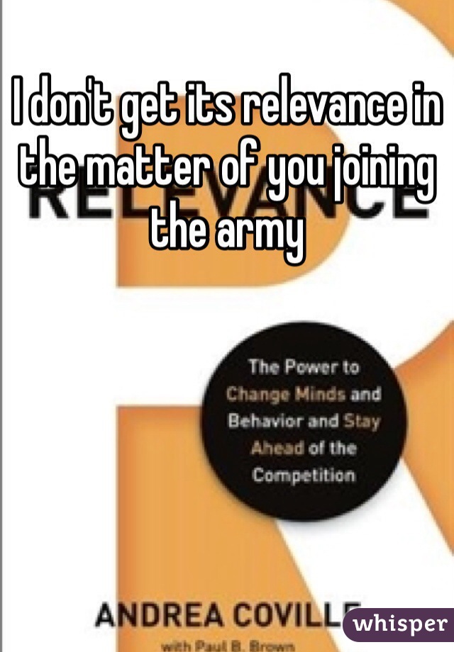 I don't get its relevance in the matter of you joining the army