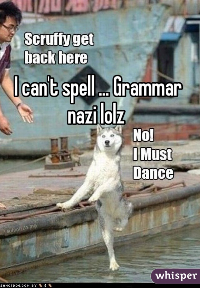 I can't spell ... Grammar nazi lolz 