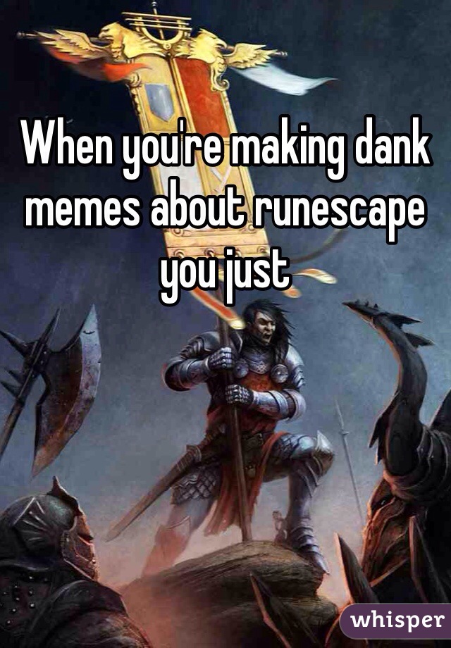 When you're making dank memes about runescape you just