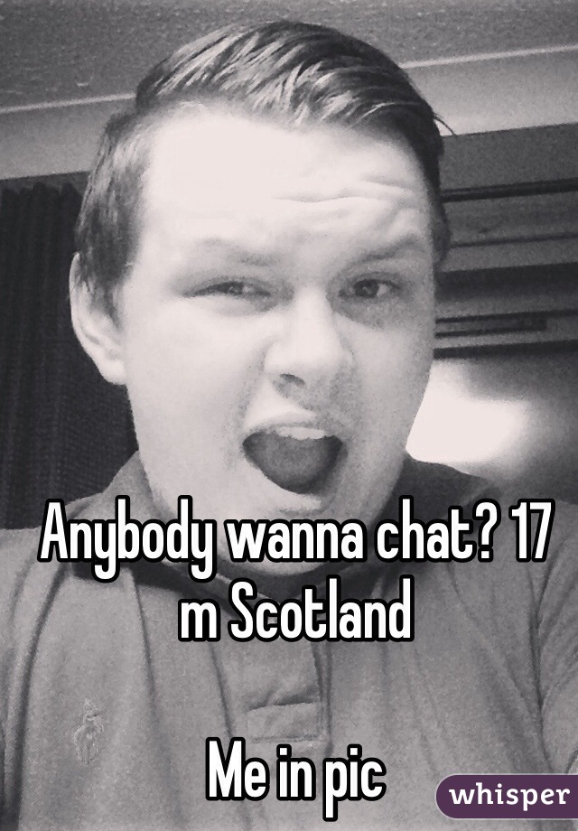 Anybody wanna chat? 17 m Scotland 

Me in pic 