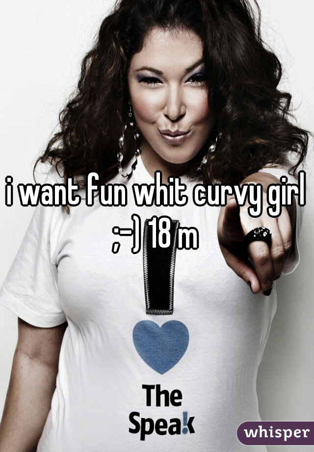 i want fun whit curvy girl ;-) 18 m 