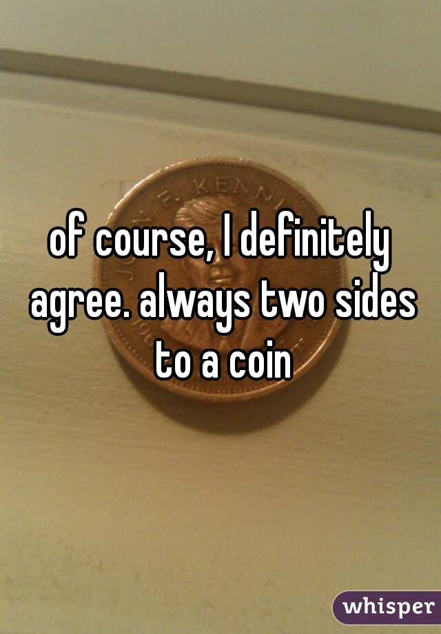 of course, I definitely agree. always two sides to a coin