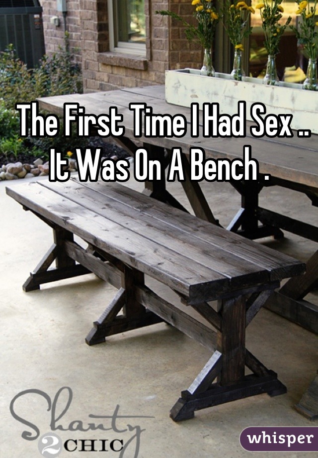 The First Time I Had Sex .. It Was On A Bench . 