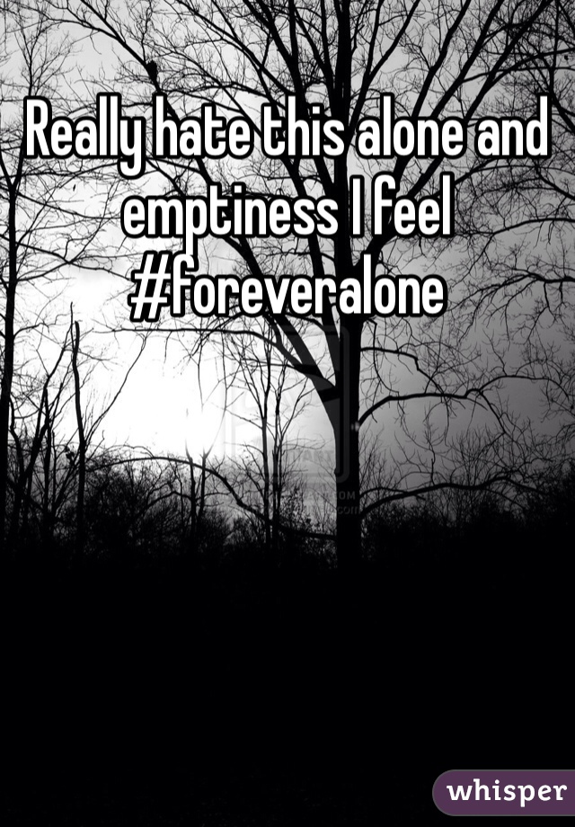 Really hate this alone and emptiness I feel #foreveralone 