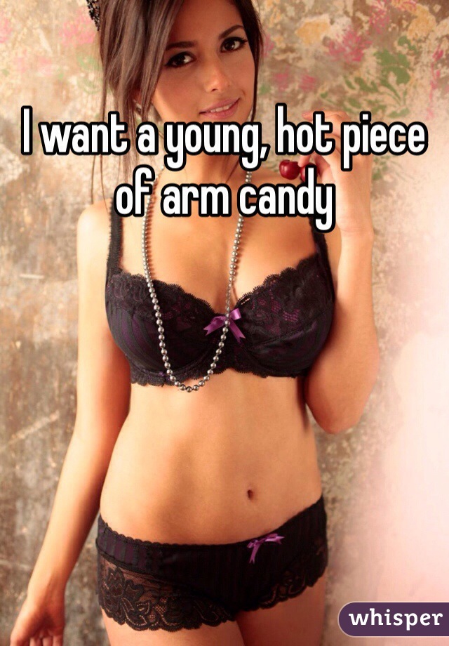 I want a young, hot piece of arm candy