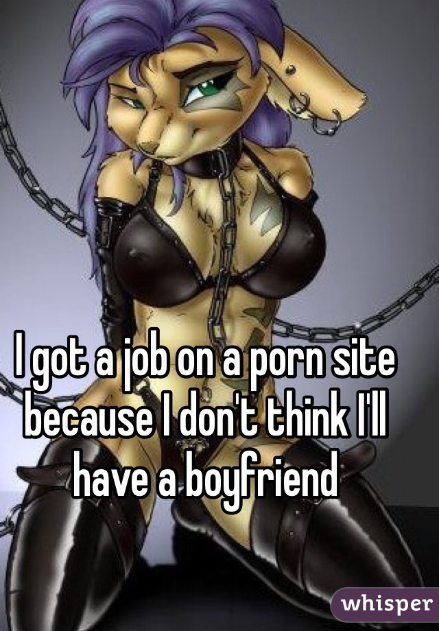 I got a job on a porn site because I don't think I'll have a boyfriend 