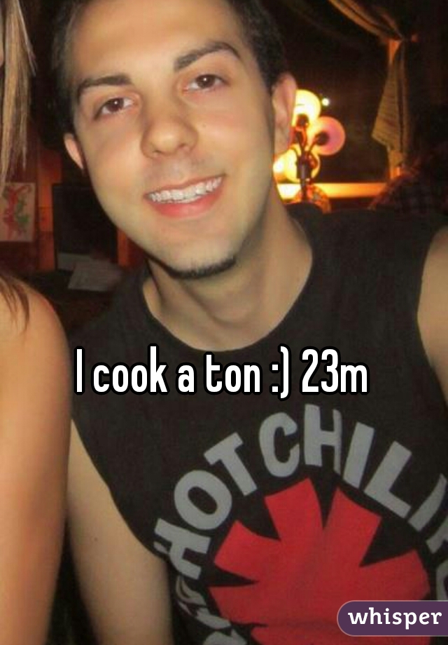 I cook a ton :) 23m