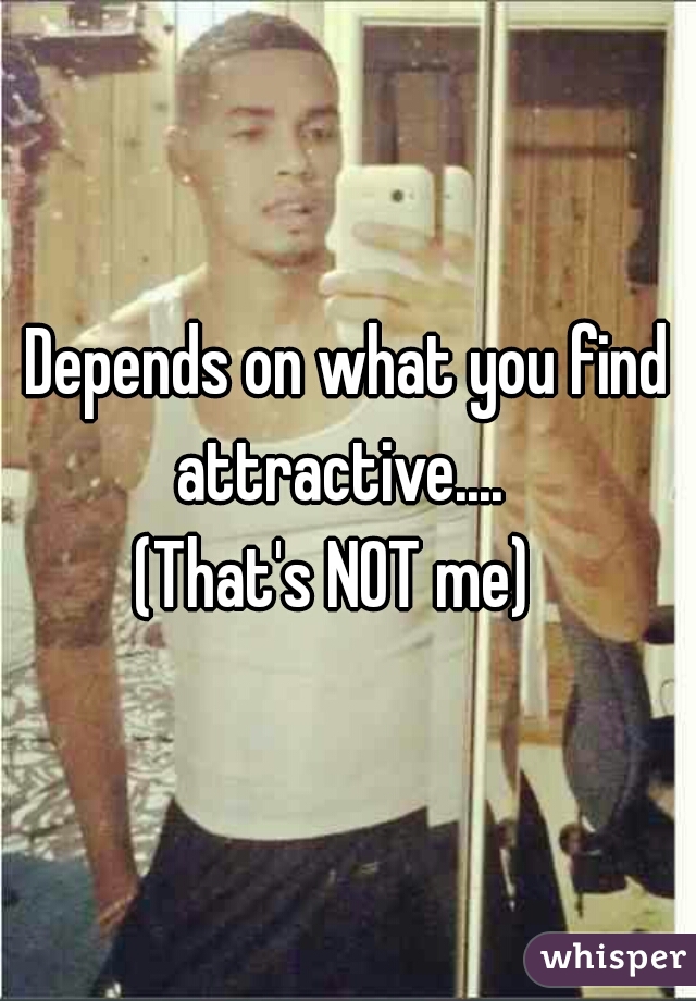 Depends on what you find attractive....  
(That's NOT me)  