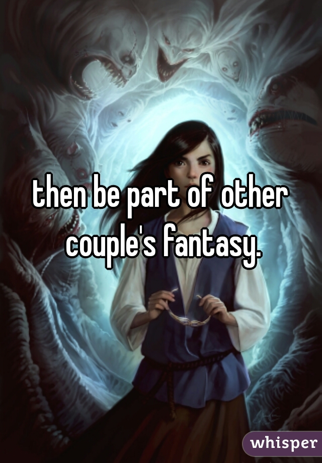 then be part of other couple's fantasy.