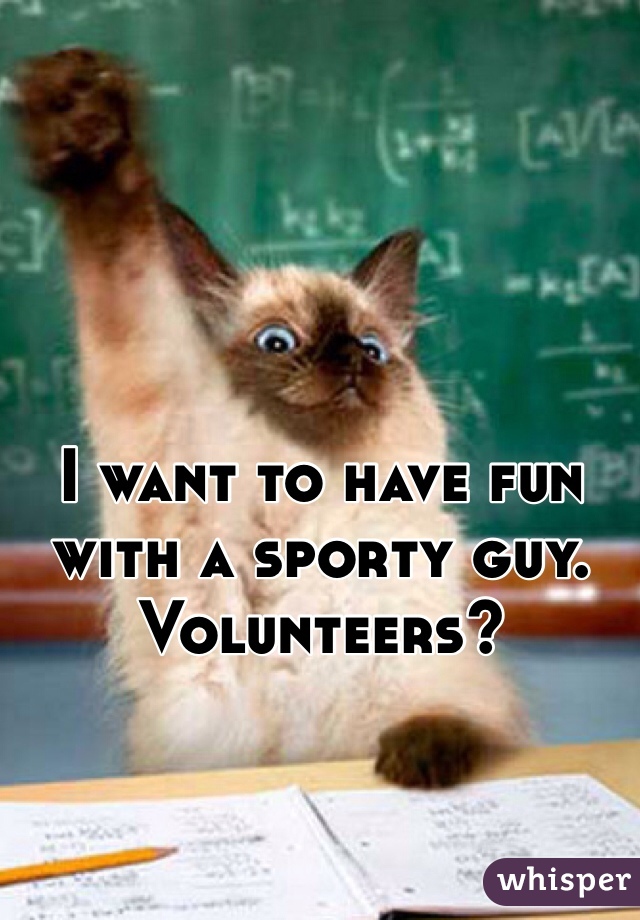 I want to have fun with a sporty guy. Volunteers? 