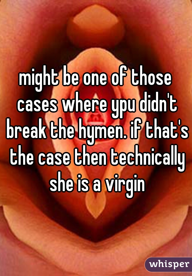 might be one of those cases where ypu didn't break the hymen. if that's the case then technically she is a virgin