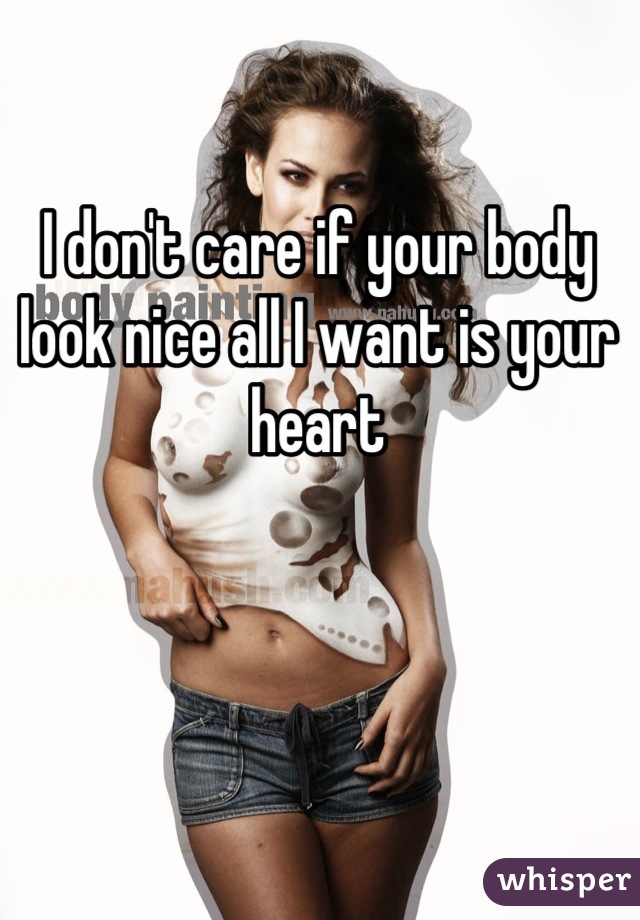 I don't care if your body look nice all I want is your heart