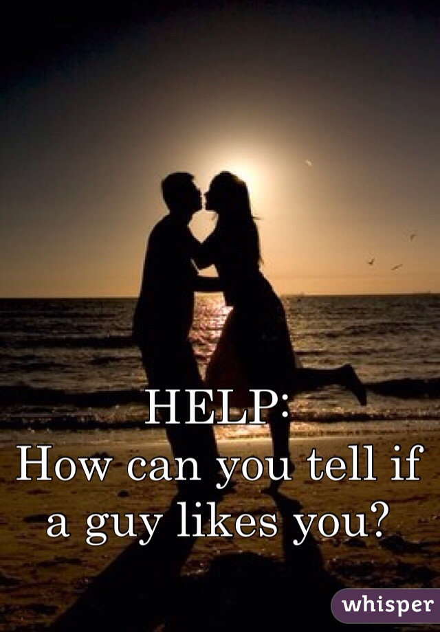 HELP:
How can you tell if a guy likes you?
