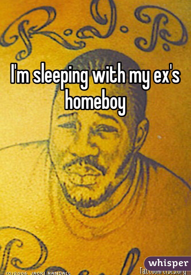 I'm sleeping with my ex's homeboy
