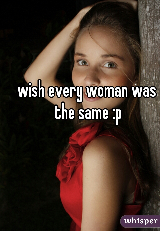 wish every woman was the same :p