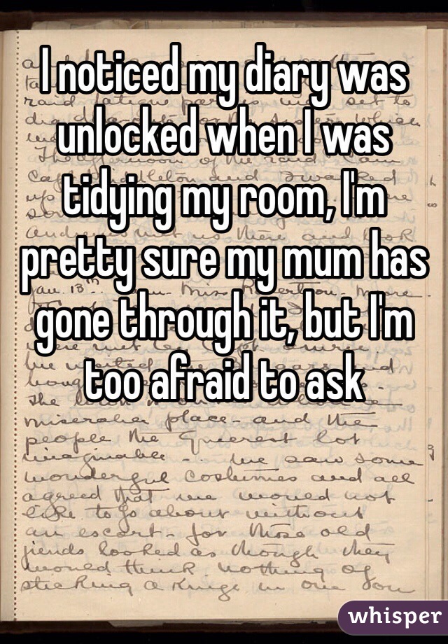 I noticed my diary was unlocked when I was tidying my room, I'm pretty sure my mum has gone through it, but I'm too afraid to ask