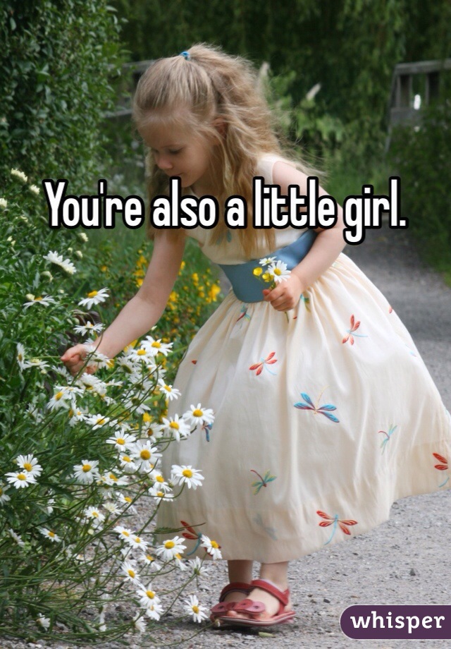 You're also a little girl. 