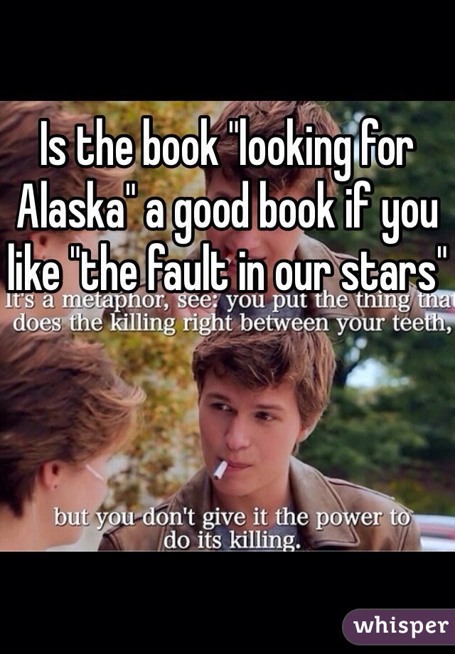 Is the book "looking for Alaska" a good book if you like "the fault in our stars"