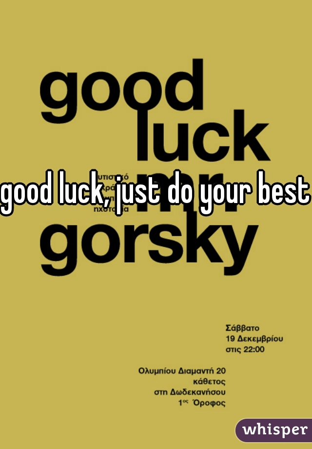 good luck, just do your best  