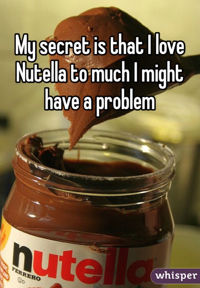 My secret is that I love Nutella to much I might have a problem 